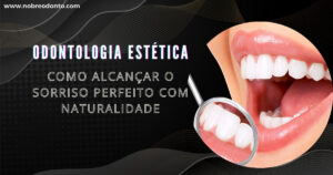 Odontologia Estética: Como Alcançar o Sorriso Perfeito com Naturalidade